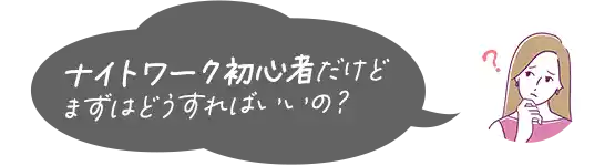 ナイトワーク初心者だけどますはどうすればいいの？